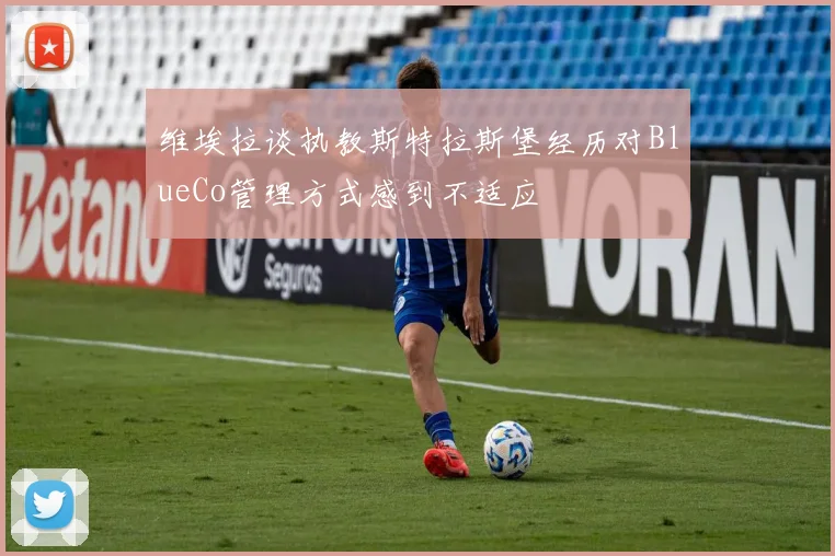 维埃拉谈执教斯特拉斯堡经历对BlueCo管理方式感到不适应