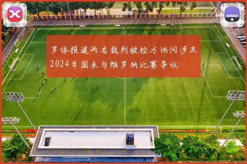 罗体报道两名裁判被检方讯问涉及2024年国米与维罗纳比赛争议