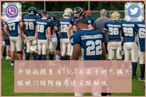 半场战报皇马1比2本菲卡姆巴佩头球破门琼阿梅尼送点球助攻