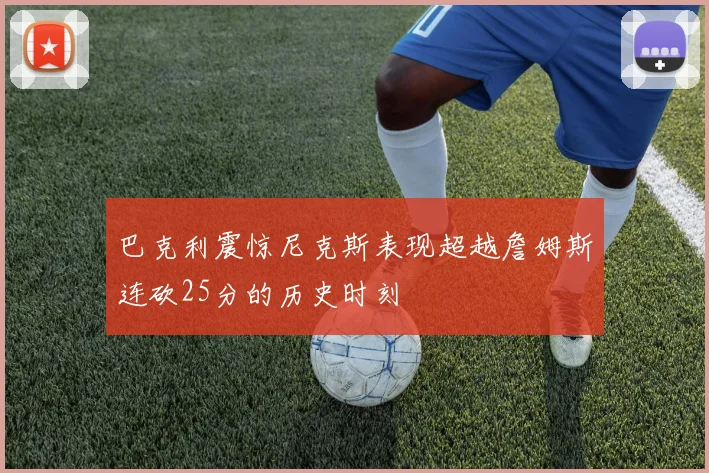 巴克利震惊尼克斯表现超越詹姆斯连砍25分的历史时刻