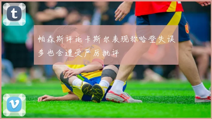 帕森斯评论卡斯尔表现称哈登失误多也会遭受严厉批评