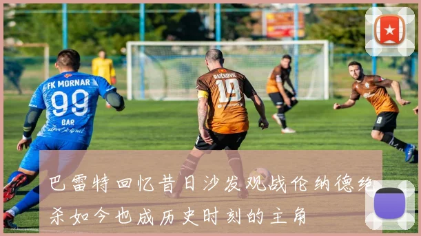 巴雷特回忆昔日沙发观战伦纳德绝杀如今也成历史时刻的主角
