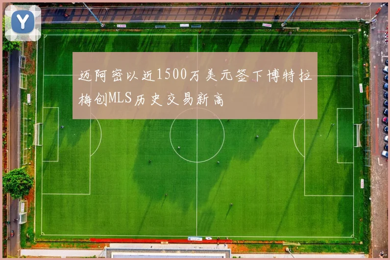 迈阿密以近1500万美元签下博特拉梅创MLS历史交易新高