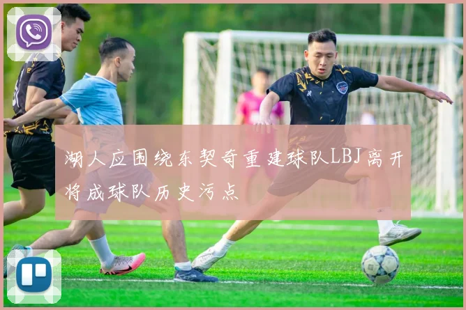 湖人应围绕东契奇重建球队LBJ离开将成球队历史污点