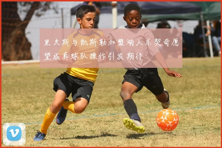 里夫斯与凯斯勒加盟湖人东契奇愿望成真球队操作引发期待