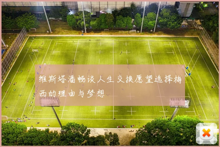 维斯塔潘畅谈人生交换愿望选择梅西的理由与梦想